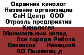 Охранник-кинолог › Название организации ­ СпН Центр, ООО › Отрасль предприятия ­ Кинология › Минимальный оклад ­ 18 000 - Все города Работа » Вакансии   . Ненецкий АО,Пылемец д.